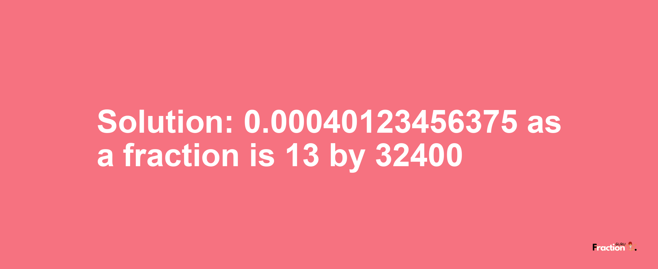 Solution:0.00040123456375 as a fraction is 13/32400